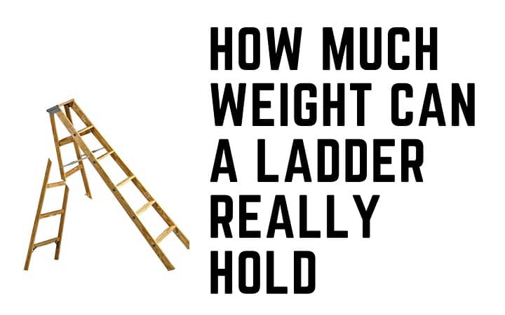 How Much Weight Can A Ladder Really Hold?  [Everything Explained]