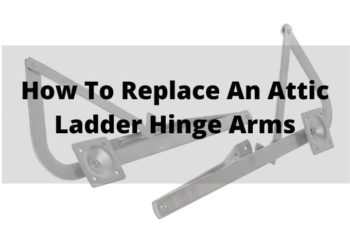 How To Replace An Attic Ladder Hinge Arms? [Do It Like A Pro]