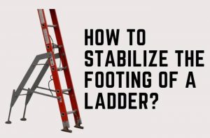 How to Stabilize The Footing of A Ladder