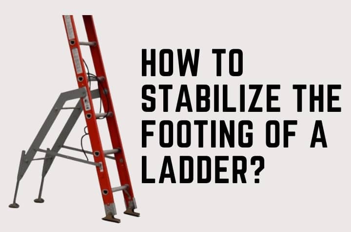 How to Stabilize The Footing of A Ladder? [3 Simple DIY Techniques]